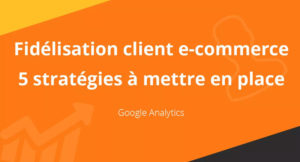 5-strategies-fidelisation-client-ecommerce